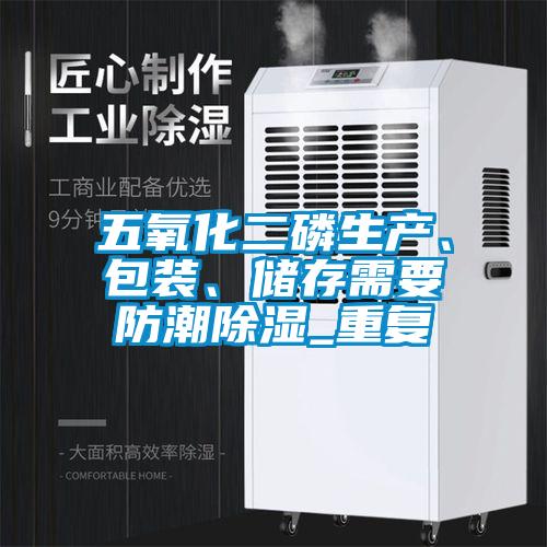 五氧化二磷生产、包装、储存需要防潮除湿_重复