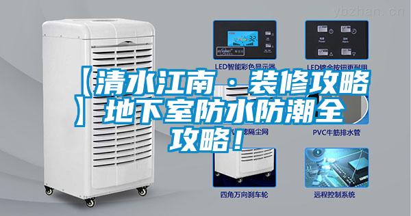 【清水江南·装修攻略】地下室防水防潮全攻略！