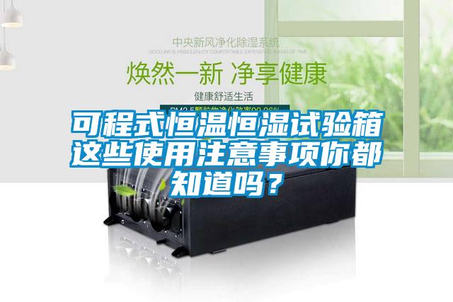 可程式恒温恒湿试验箱这些使用注意事项你都知道吗？