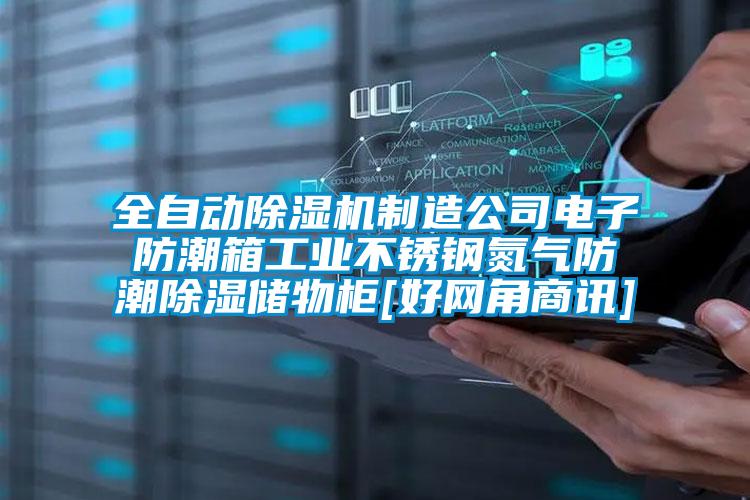 全自动91抖音免费看片制造公司电子防潮箱工业不锈钢氮气防潮除湿储物柜[好网角商讯]