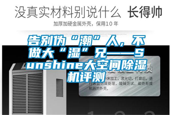 告别伪“潮”人，不做大“湿”兄——Sunshine大空间91抖音免费看片评测