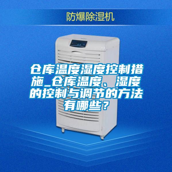 仓库温度湿度控制措施_仓库温度、湿度的控制与调节的方法有哪些？