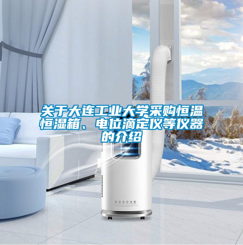关于大连工业大学采购恒温恒湿箱、电位滴定仪等仪器的介绍