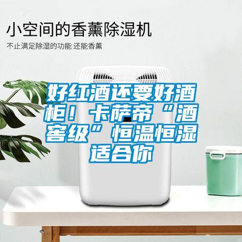 好红酒还要好酒柜！卡萨帝“酒窖级”恒温恒湿适合你