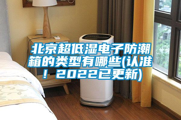 北京超低湿电子防潮箱的类型有哪些(认准！2022已更新)