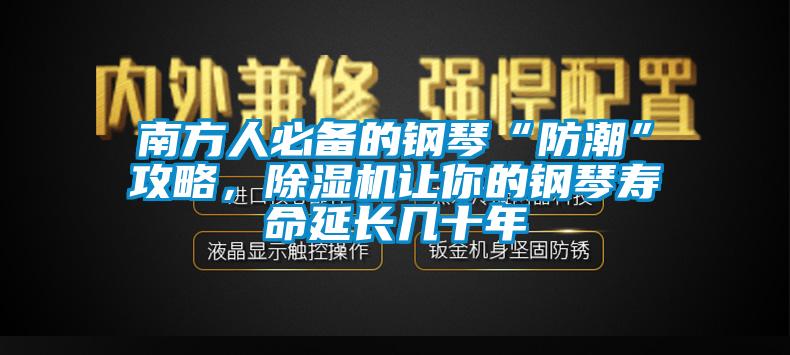 南方人必备的钢琴“防潮”攻略，91抖音免费看片让你的钢琴寿命延长几十年