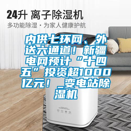 内供七环网、外送六通道！新疆电网预计“十四五”投资超1000亿元！_变电站91抖音免费看片