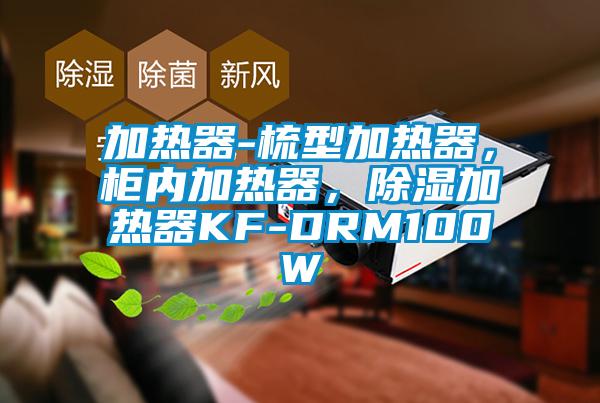 加热器-梳型加热器，柜内加热器，除湿加热器KF-DRM100W