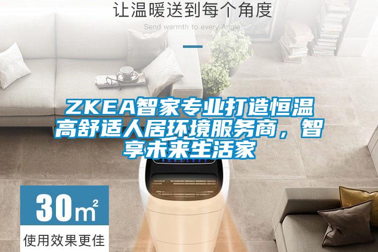 ZKEA智家专业打造恒温高舒适人居环境服务商，智享未来生活家