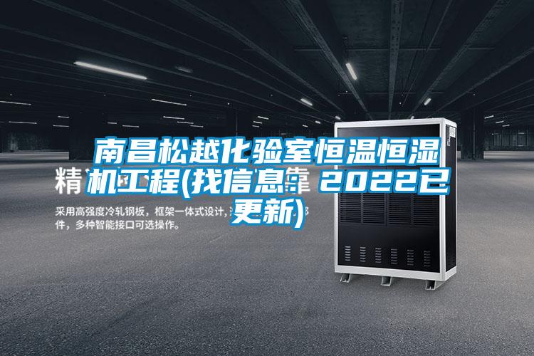 南昌松越化验室恒温恒湿机工程(找信息：2022已更新)