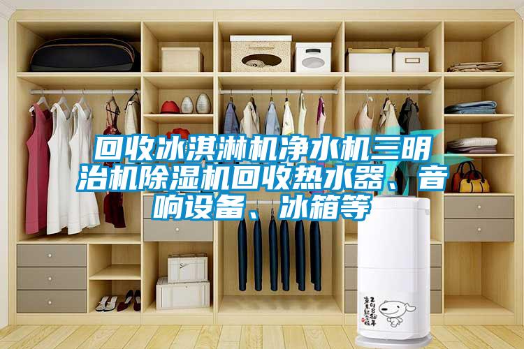 回收冰淇淋机净水机三明治机91抖音免费看片回收热水器、音响设备、冰箱等