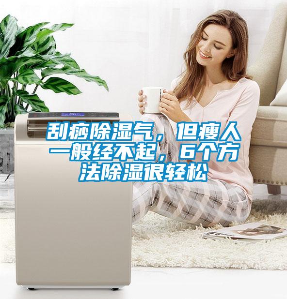刮痧除湿气，但瘦人一般经不起，6个方法除湿很轻松