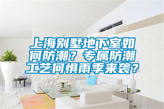 上海别墅地下室如何防潮？专属防潮工艺何惧雨季来袭？