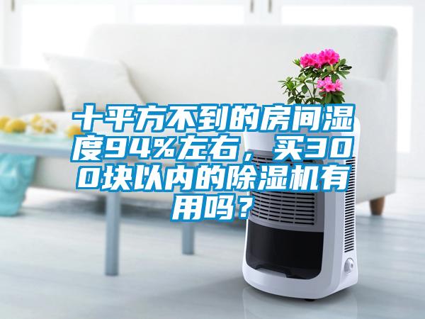 十平方不到的房间湿度94%左右，买300块以内的91抖音免费看片有用吗？