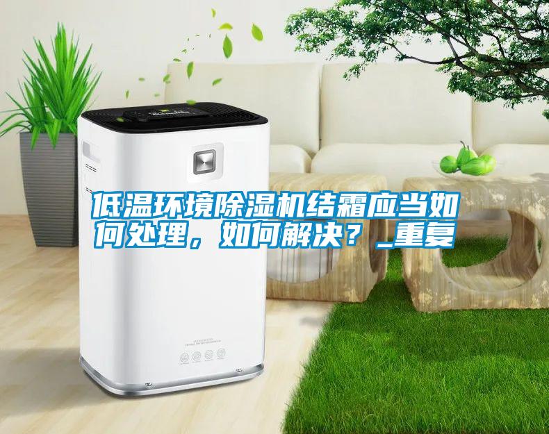 低温环境91抖音免费看片结霜应当如何处理，如何解决？_重复