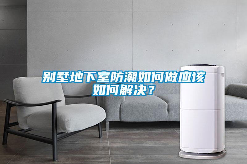 别墅地下室防潮如何做应该如何解决？