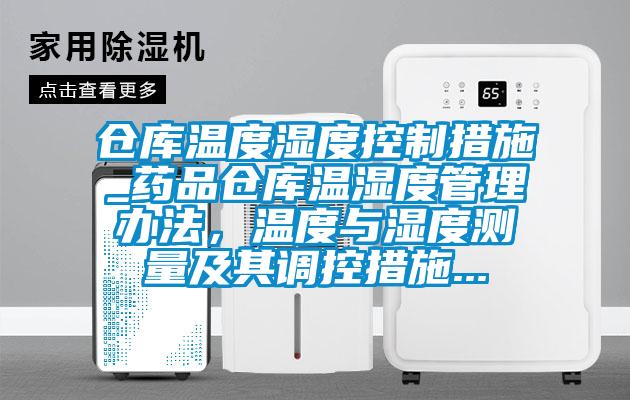 仓库温度湿度控制措施_药品仓库温湿度管理办法，温度与湿度测量及其调控措施...