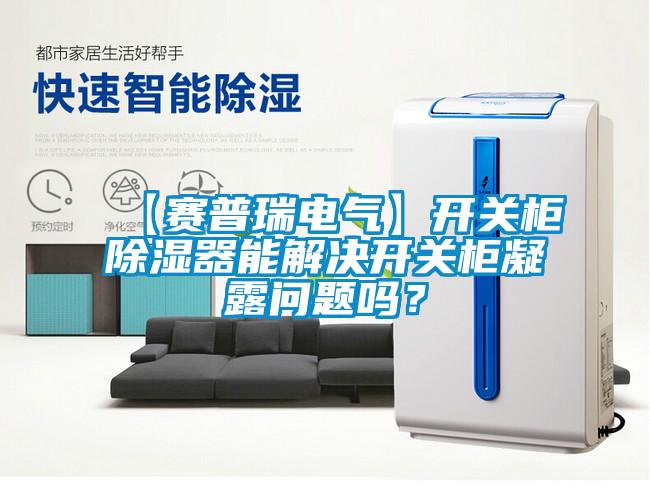 【赛普瑞电气】开关柜除湿器能解决开关柜凝露问题吗？
