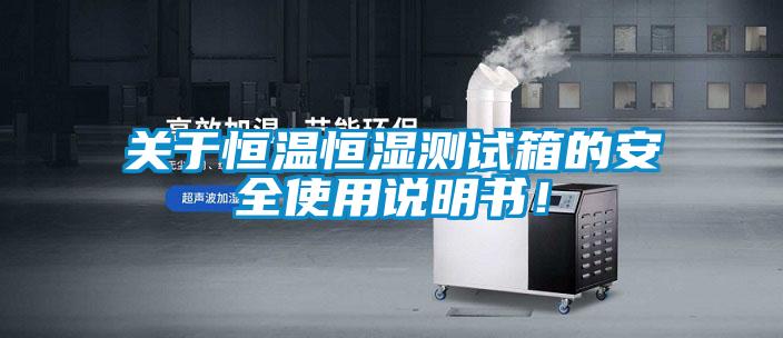 关于恒温恒湿测试箱的安全使用说明书！