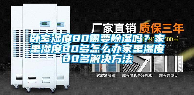 卧室湿度80需要除湿吗？家里湿度80多怎么办家里湿度80多解决方法