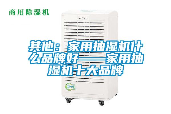 其他：家用抽湿机什么品牌好——家用抽湿机十大品牌
