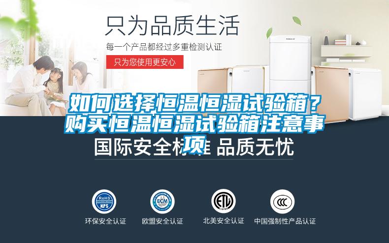 如何选择恒温恒湿试验箱？购买恒温恒湿试验箱注意事项