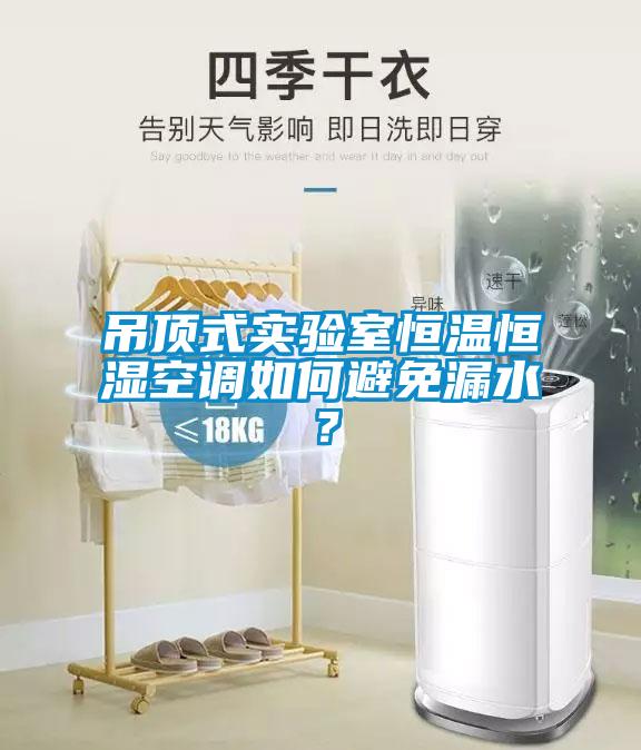 吊顶式实验室恒温恒湿空调如何避免漏水？