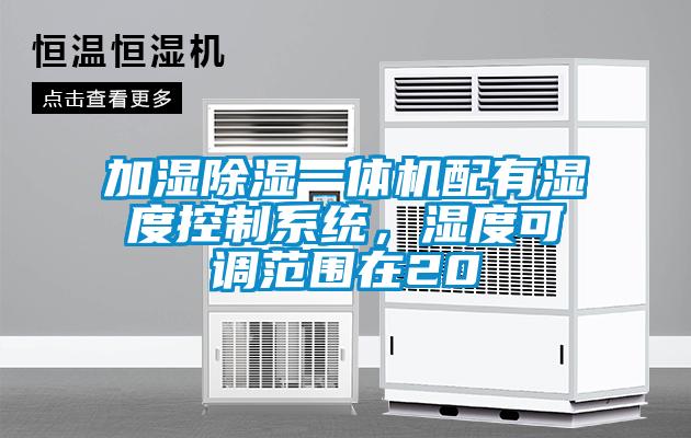 加湿除湿一体机配有湿度控制系统，湿度可调范围在20