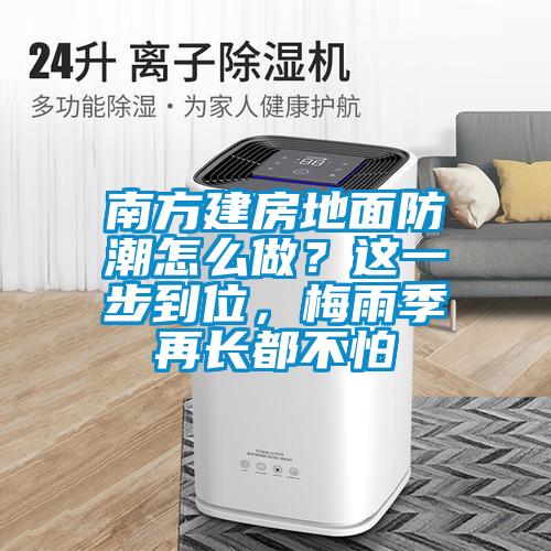 南方建房地面防潮怎么做？这一步到位，梅雨季再长都不怕