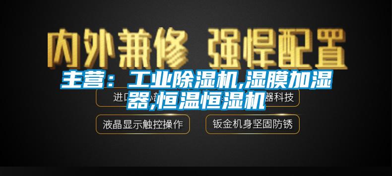 主营：工业91抖音免费看片,湿膜加湿器,恒温恒湿机