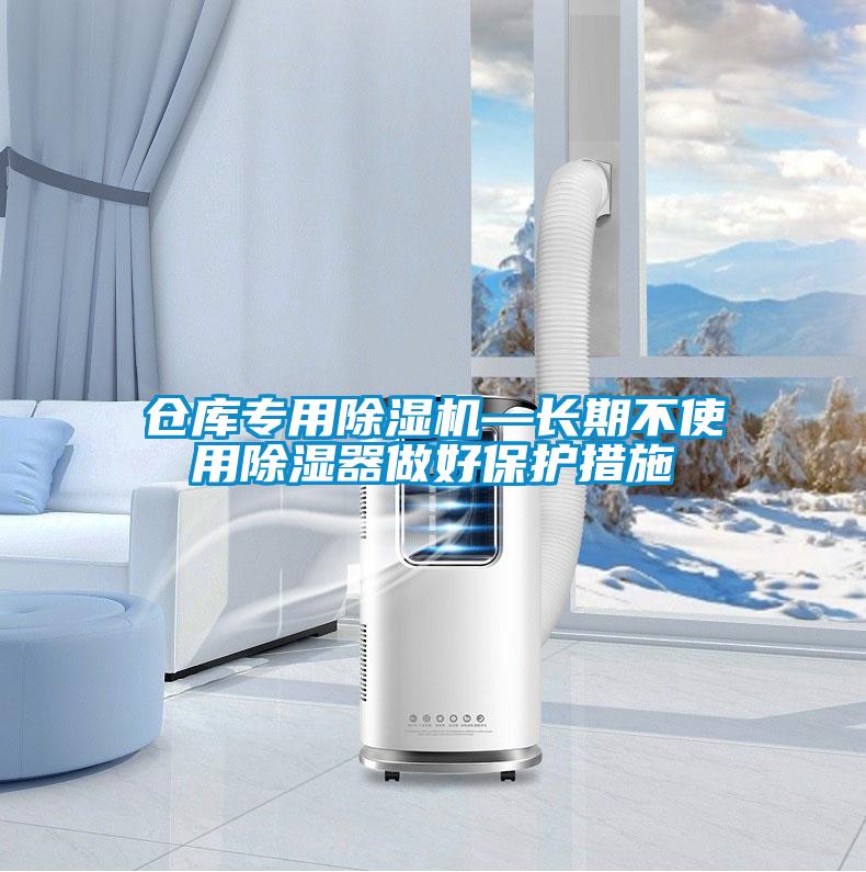 仓库专用91抖音免费看片—长期不使用除湿器做好保护措施