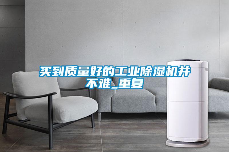买到质量好的工业91抖音免费看片并不难_重复