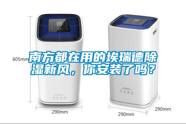 南方都在用的埃瑞德除湿新风，你安装了吗？