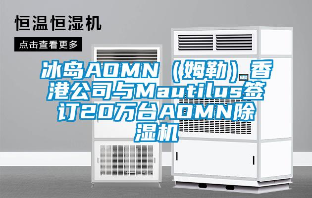 冰岛AOMN（姆勒）香港公司与Mautilus签订20万台AOMN91抖音免费看片