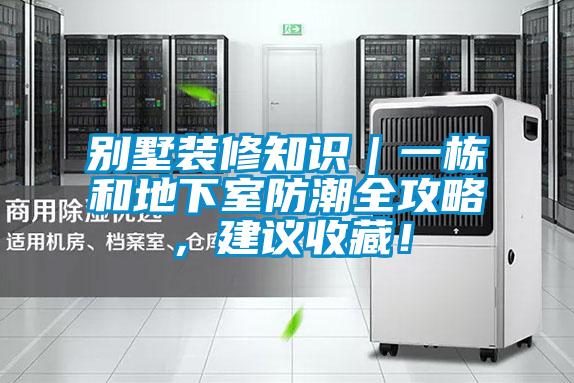 别墅装修知识｜一栋和地下室防潮全攻略，建议收藏！