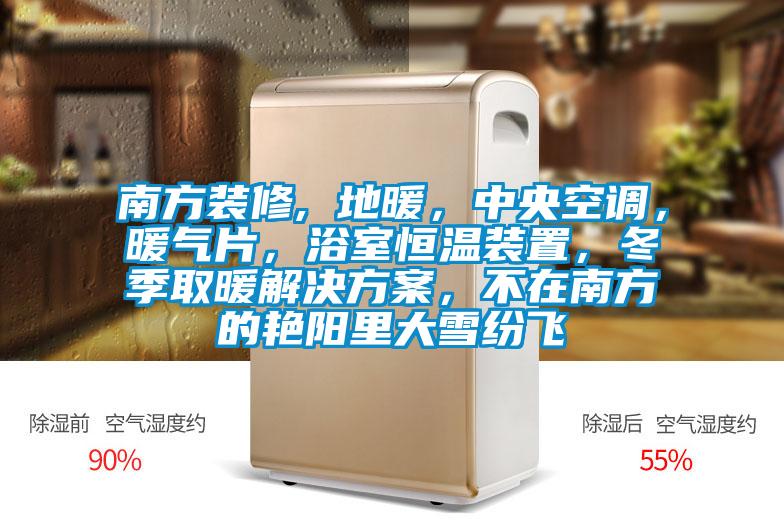 南方装修, 地暖，中央空调，暖气片，浴室恒温装置，冬季取暖成人抖音APP污下载，不在南方的艳阳里大雪纷飞