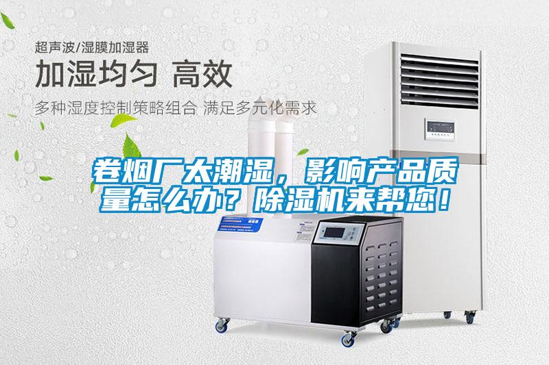 卷烟厂太潮湿，影响产品质量怎么办？91抖音免费看片来帮您！