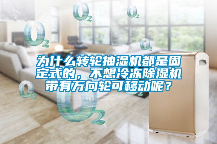 为什么转轮抽湿机都是固定式的，不想冷冻91抖音免费看片带有万向轮可移动呢？