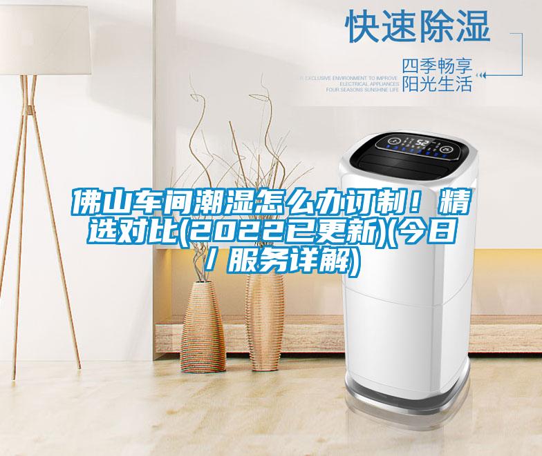 佛山车间潮湿怎么办订制！精选对比(2022已更新)(今日／服务详解)