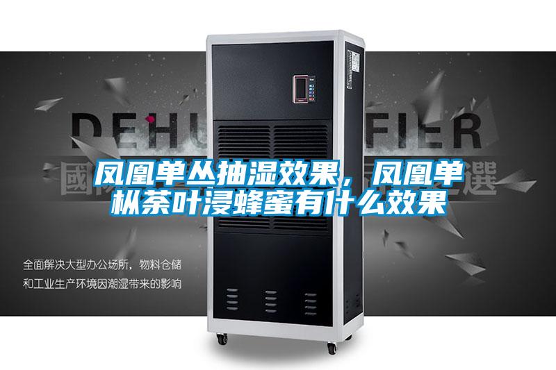 凤凰单丛抽湿效果，凤凰单枞荼叶浸蜂蜜有什么效果