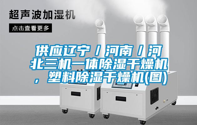 供应辽宁／河南／河北三机一体除湿干燥机，塑料除湿干燥机(图)