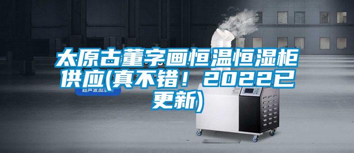太原古董字画恒温恒湿柜供应(真不错！2022已更新)