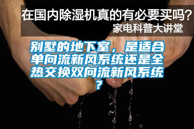 别墅的地下室，是适合单向流新风系统还是全热交换双向流新风系统？