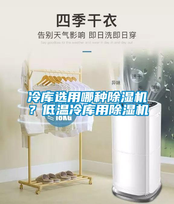 冷库选用哪种91抖音免费看片？低温冷库用91抖音免费看片