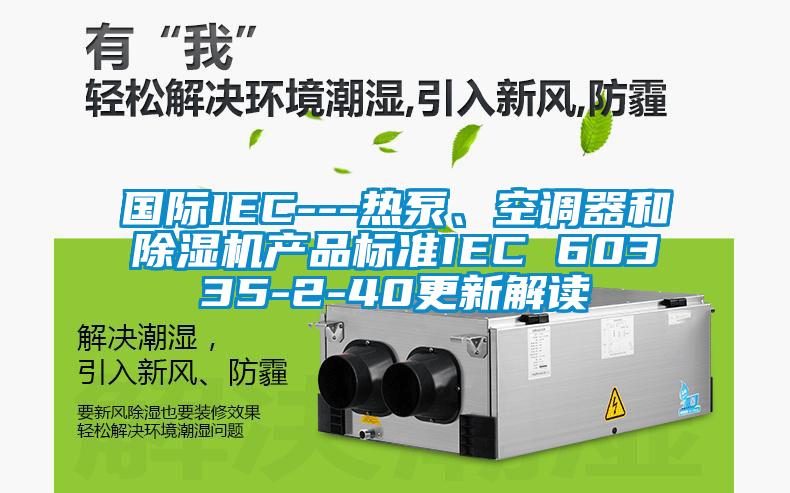 国际IEC---热泵、空调器和91抖音免费看片产品标准IEC 60335-2-40更新解读