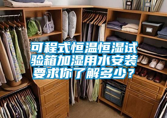 可程式恒温恒湿试验箱加湿用水安装要求你了解多少？