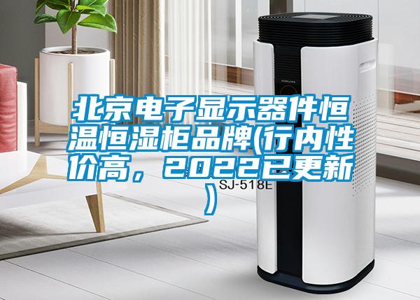 北京电子显示器件恒温恒湿柜品牌(行内性价高，2022已更新)