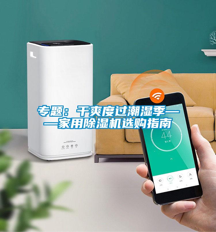 专题：干爽度过潮湿季——家用91抖音免费看片选购指南
