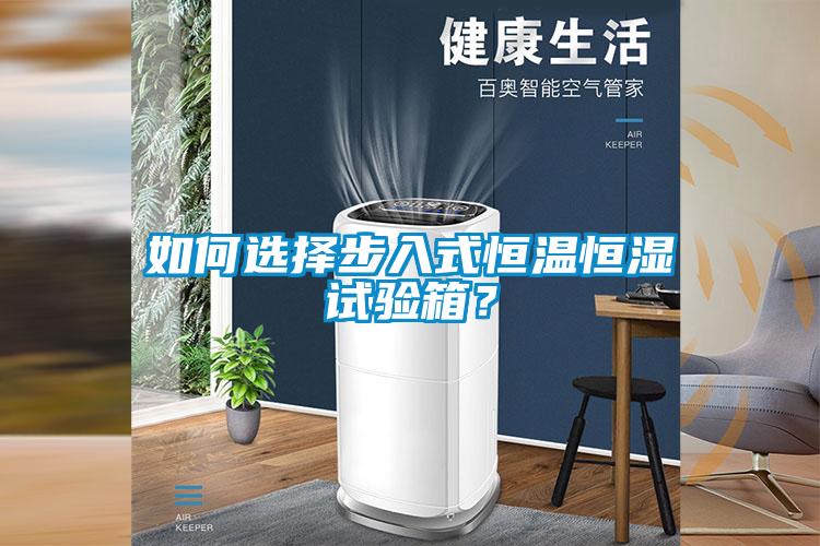 如何选择步入式恒温恒湿试验箱？