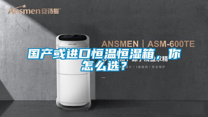 国产或进口恒温恒湿箱，你怎么选？
